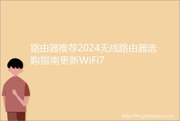 路由器推荐2024无线路由器选购指南更新WiFi7